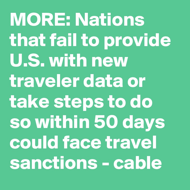 MORE: Nations that fail to provide U.S. with new traveler data or take steps to do so within 50 days could face travel sanctions - cable