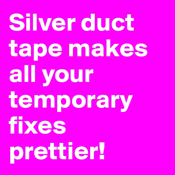 Silver duct tape makes all your temporary fixes prettier!