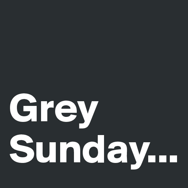 

Grey
Sunday...