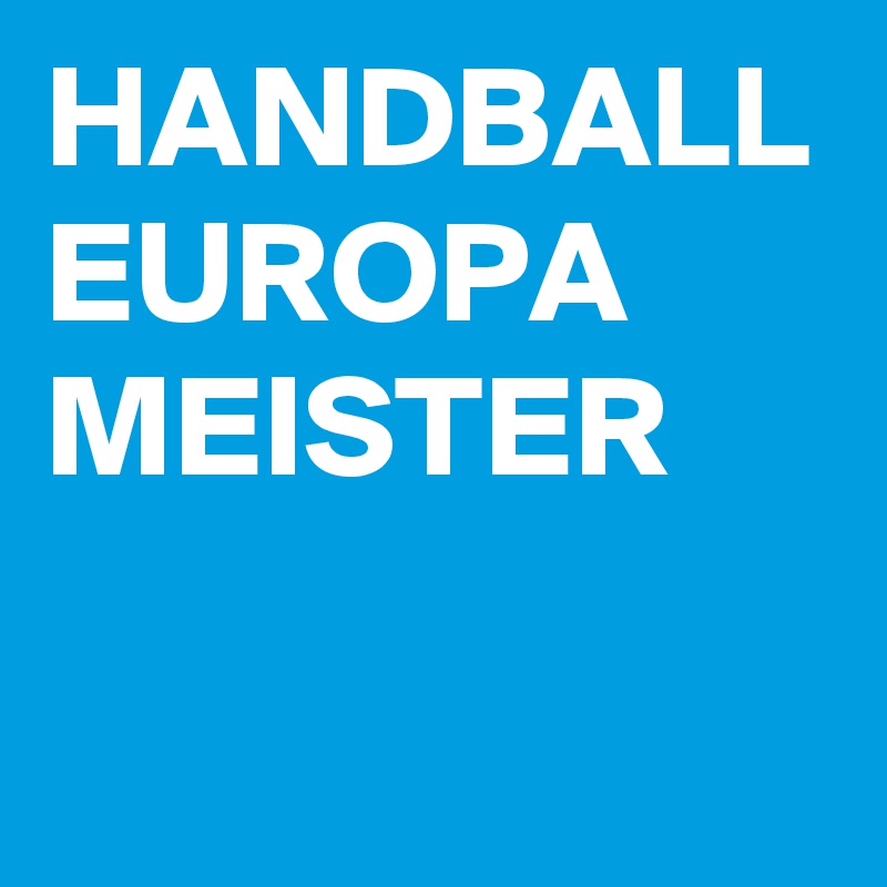 HANDBALL
EUROPA
MEISTER