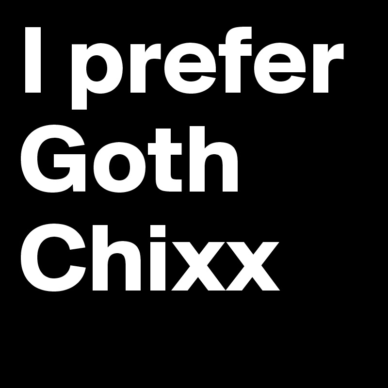 I prefer        Goth Chixx