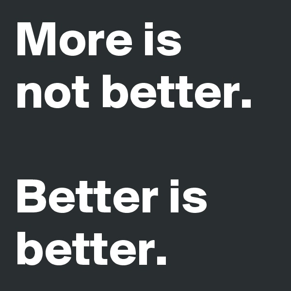 More is not better.

Better is better.