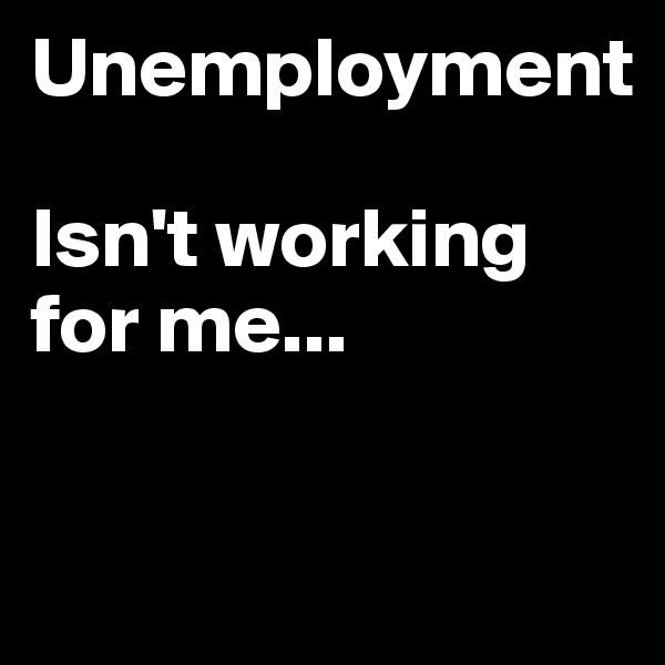Unemployment

Isn't working
for me...

