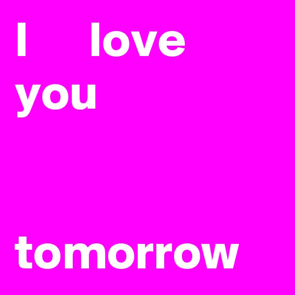 I      love     you


tomorrow