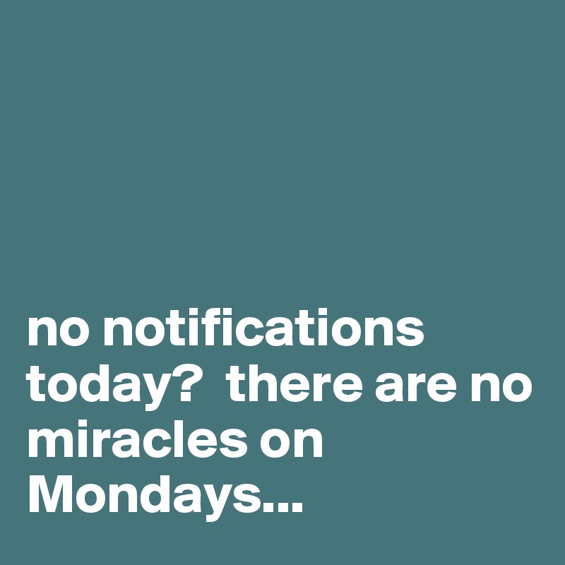 




no notifications        today?  there are no miracles on Mondays...  