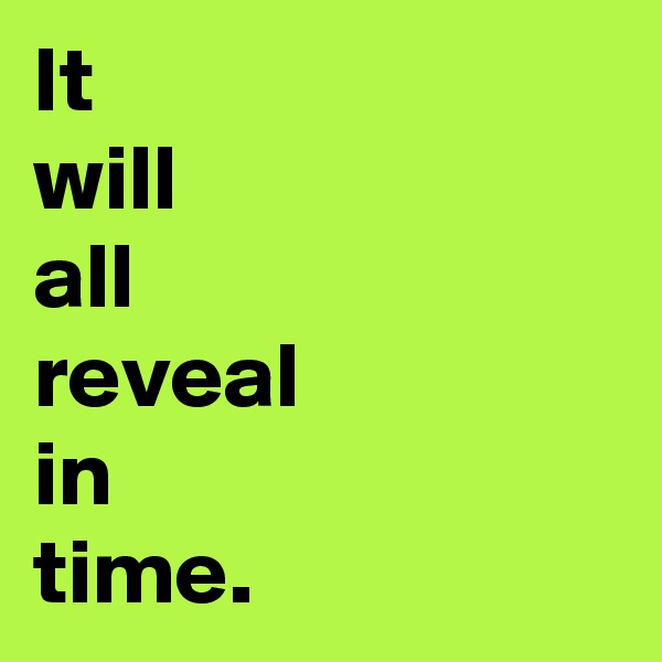 It 
will 
all 
reveal 
in 
time.