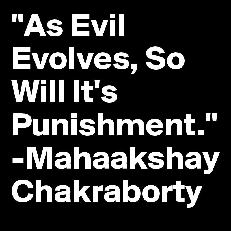 "As Evil Evolves, So Will It's Punishment." -Mahaakshay Chakraborty