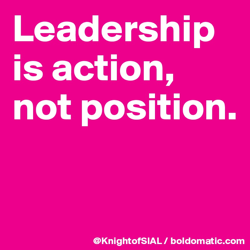 Leadership is action, not position. 

