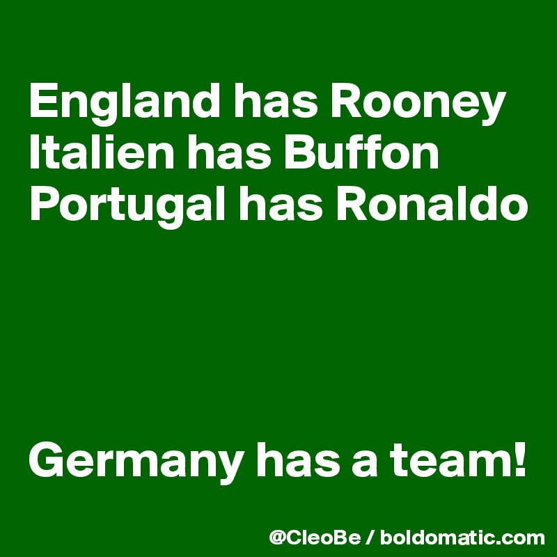 
England has Rooney
Italien has Buffon
Portugal has Ronaldo




Germany has a team! 