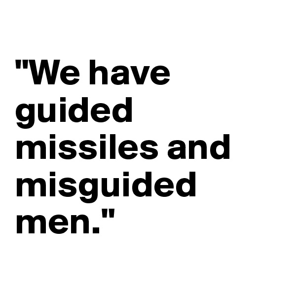 
"We have guided missiles and misguided men." 
