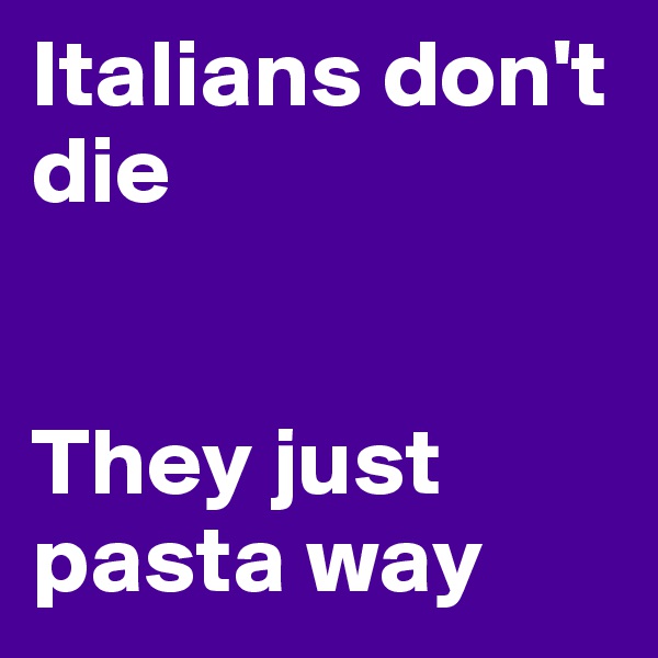 Italians don't die


They just pasta way 