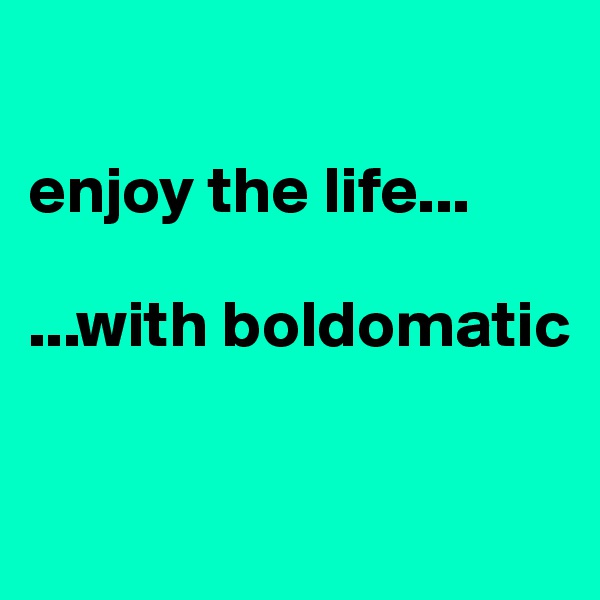 

enjoy the life...

...with boldomatic

