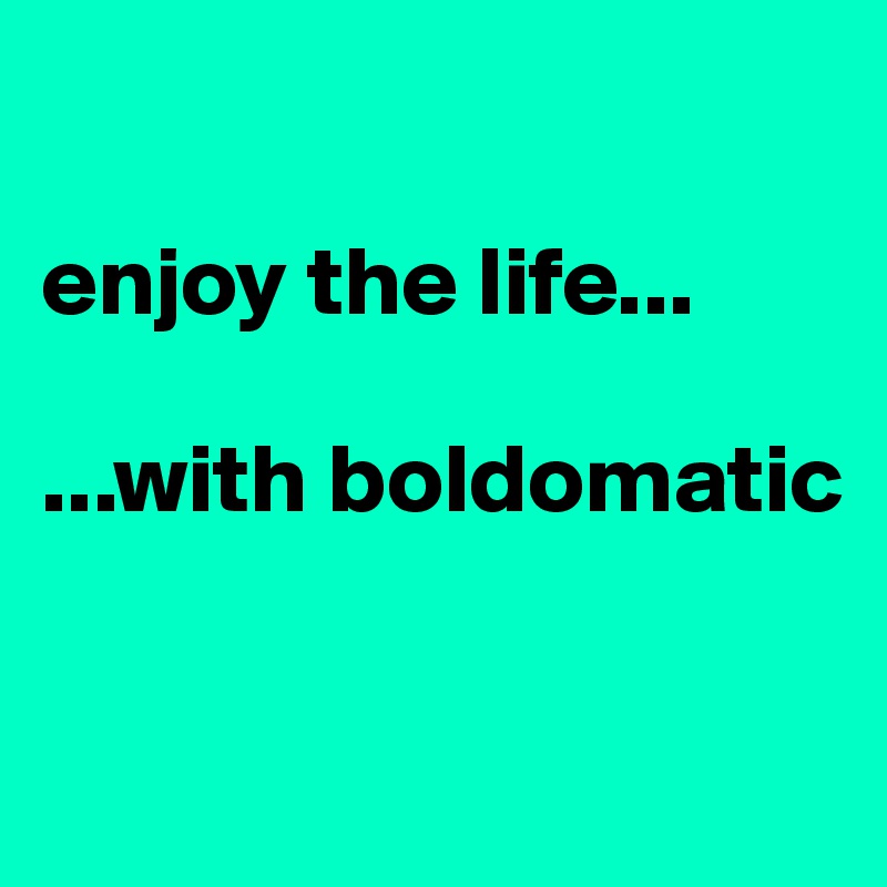 

enjoy the life...

...with boldomatic

