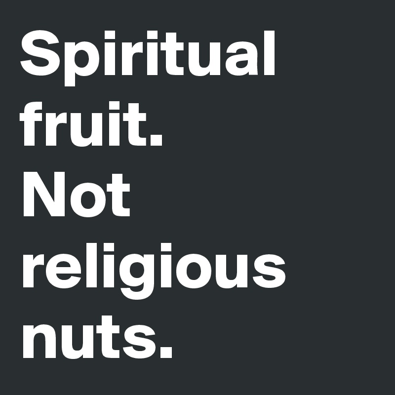 Spiritual fruit.
Not religious nuts.