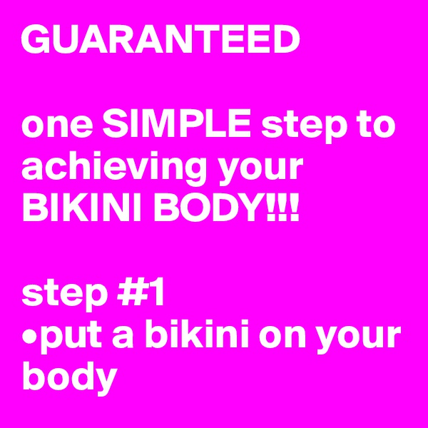 GUARANTEED

one SIMPLE step to achieving your BIKINI BODY!!!

step #1
•put a bikini on your body