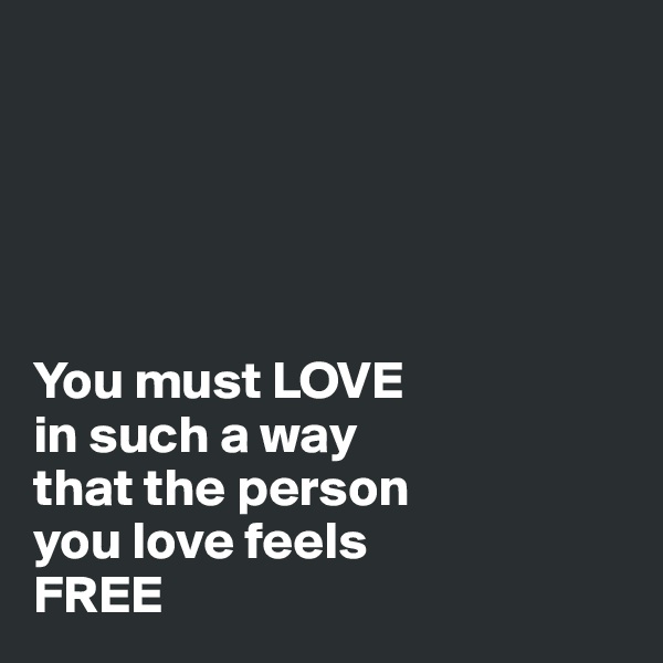                                    





You must LOVE 
in such a way
that the person
you love feels
FREE