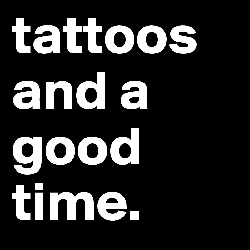 tattoos and a good time. 