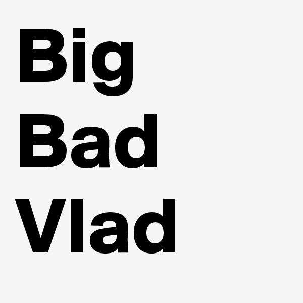 Big Bad Vlad