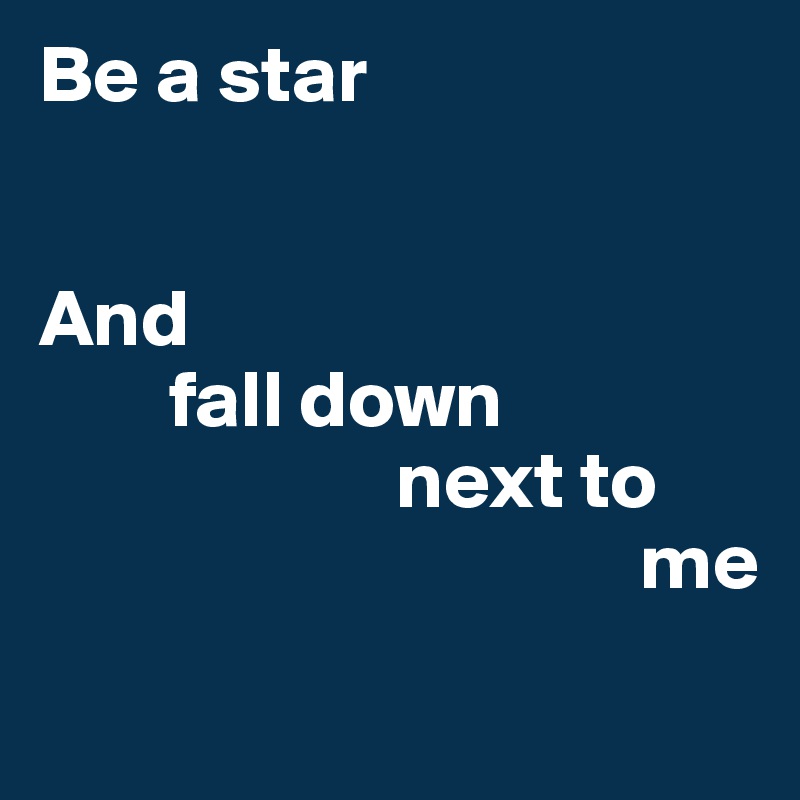 Be a star


And
        fall down
                      next to
                                     me
