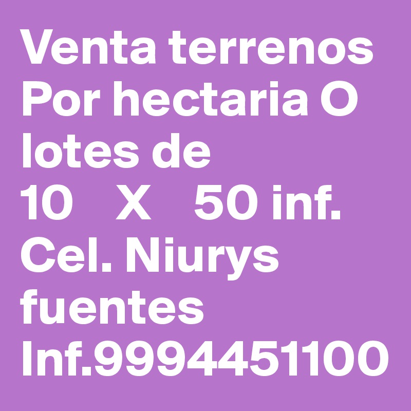 Venta terrenos
Por hectaria O lotes de 
10    X    50 inf. 
Cel. Niurys fuentes
Inf.9994451100
