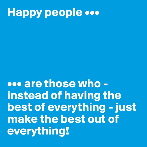 Happy people •••





••• are those who - instead of having the best of everything - just make the best out of everything!