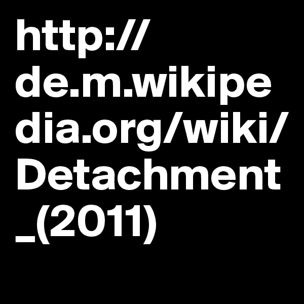 http://de.m.wikipedia.org/wiki/Detachment_(2011)
