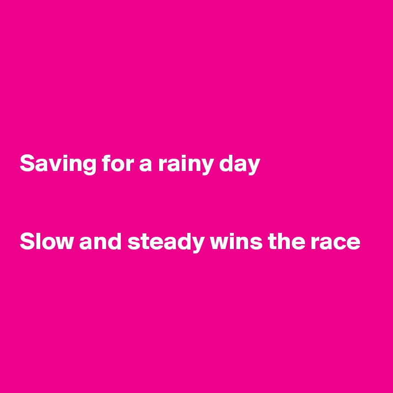 




Saving for a rainy day


Slow and steady wins the race



