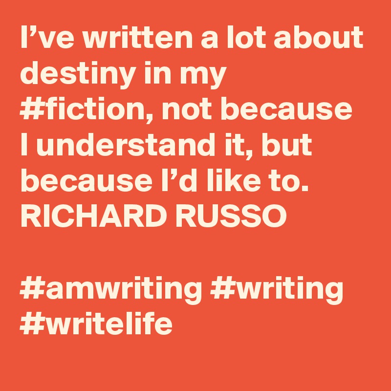 I’ve written a lot about destiny in my #fiction, not because I understand it, but because I’d like to.
RICHARD RUSSO

#amwriting #writing #writelife