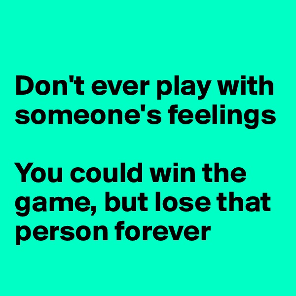 

Don't ever play with someone's feelings

You could win the game, but lose that person forever
