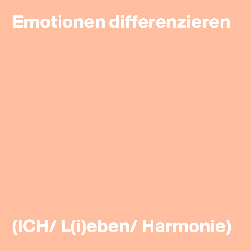 Emotionen differenzieren










(ICH/ L(i)eben/ Harmonie)