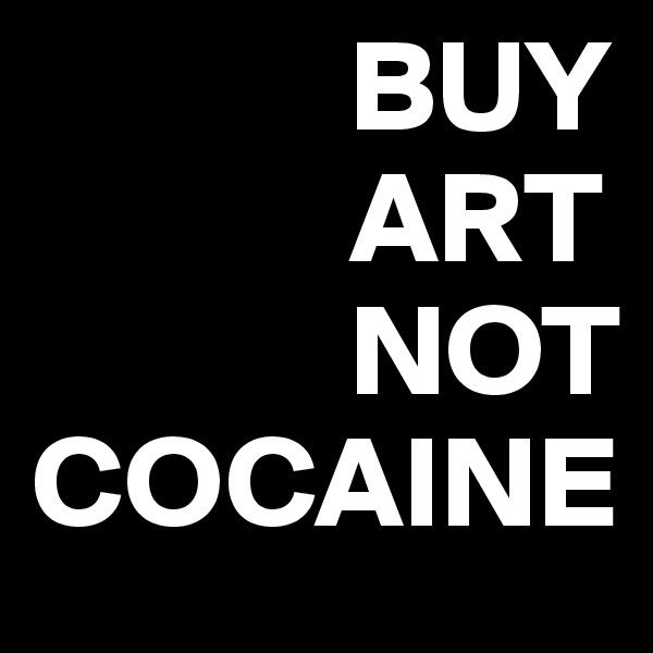             BUY
            ART
            NOT
COCAINE