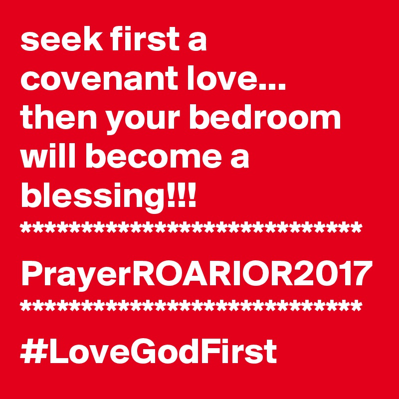 seek first a covenant love...
then your bedroom will become a blessing!!!
****************************
PrayerROARIOR2017
****************************
#LoveGodFirst 