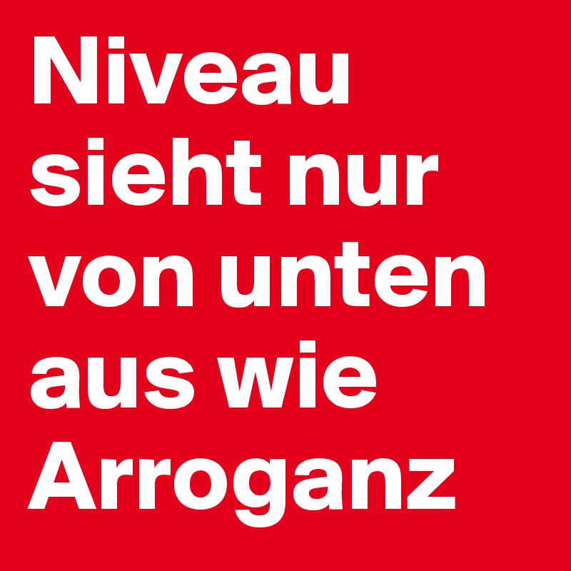 Niveau sieht nur von unten aus wie Arroganz