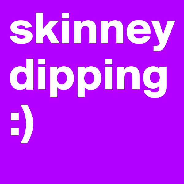 skinney dipping :) 