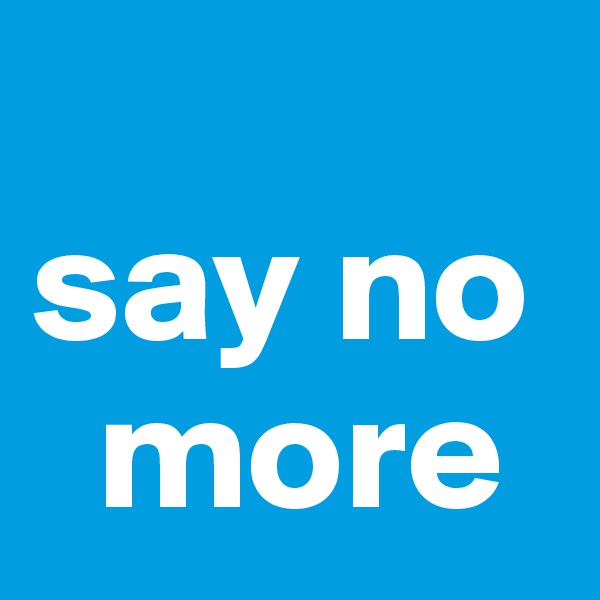 
say no  
  more