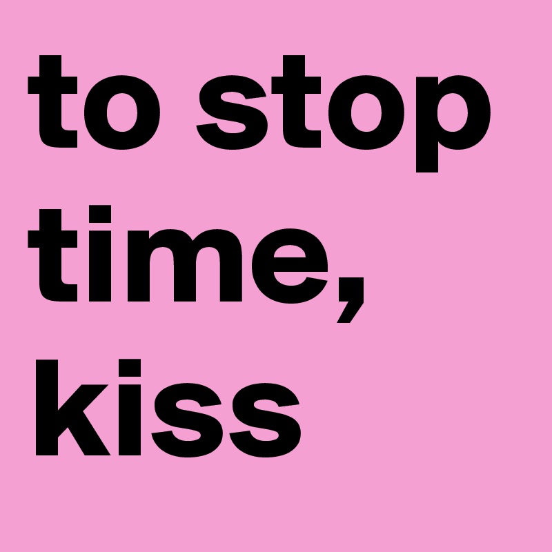 to stop time, kiss