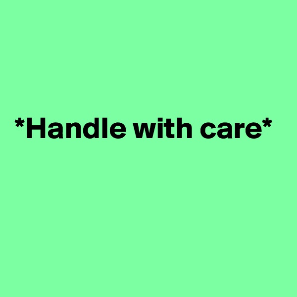 


*Handle with care*



