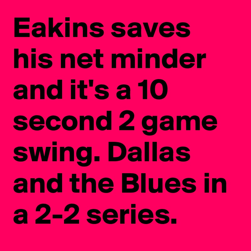 Eakins saves his net minder and it's a 10 second 2 game swing. Dallas and the Blues in a 2-2 series.