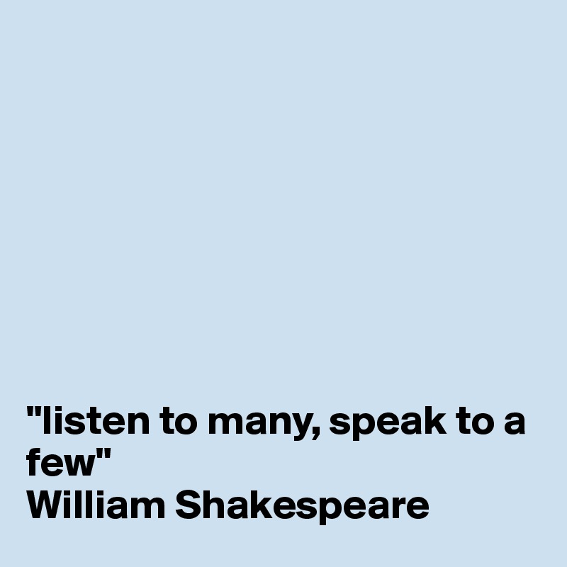 








"listen to many, speak to a few"
William Shakespeare