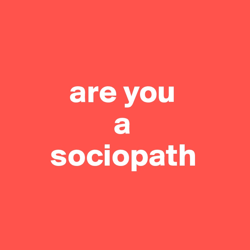

         are you
                a
      sociopath

