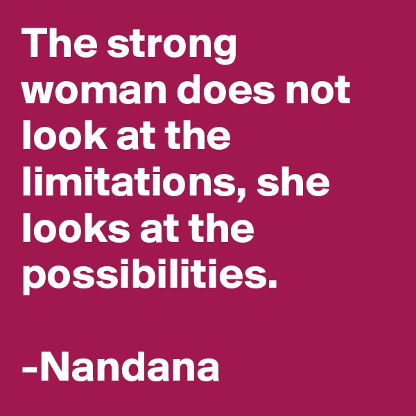 The strong woman does not look at the limitations, she looks at the possibilities.
                      -Nandana