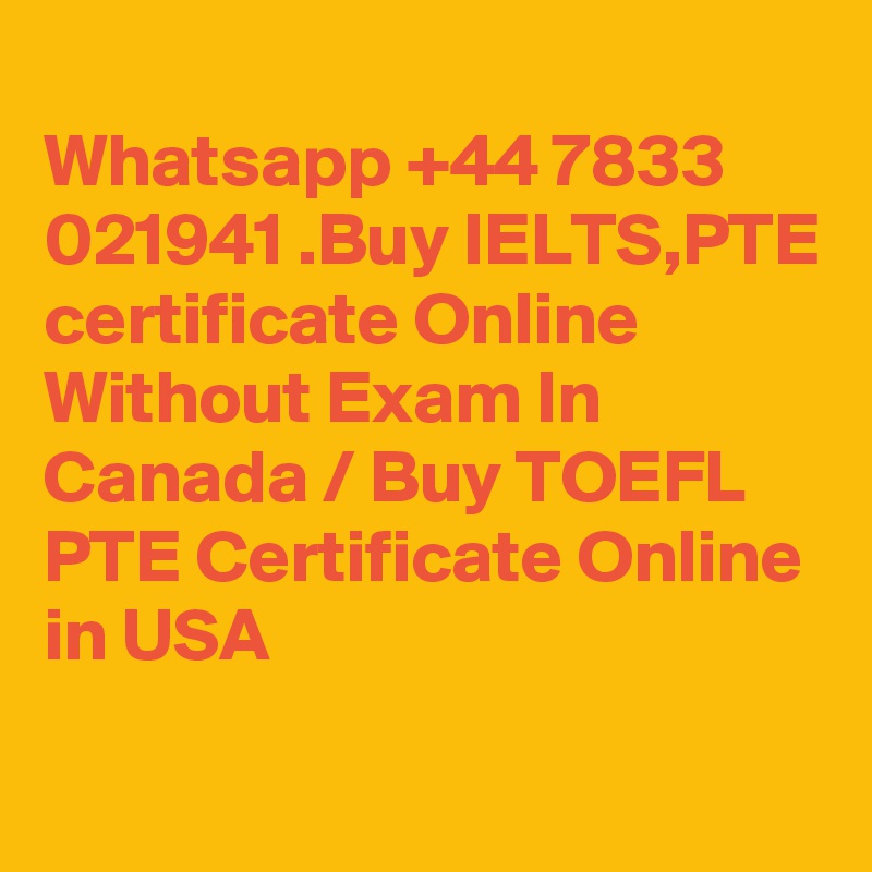 
Whatsapp +44 7833 021941 .Buy IELTS,PTE certificate Online Without Exam In Canada / Buy TOEFL PTE Certificate Online in USA
