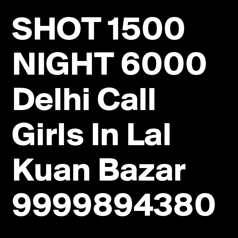 SHOT 1500 NIGHT 6000 Delhi Call Girls In Lal Kuan Bazar 9999894380