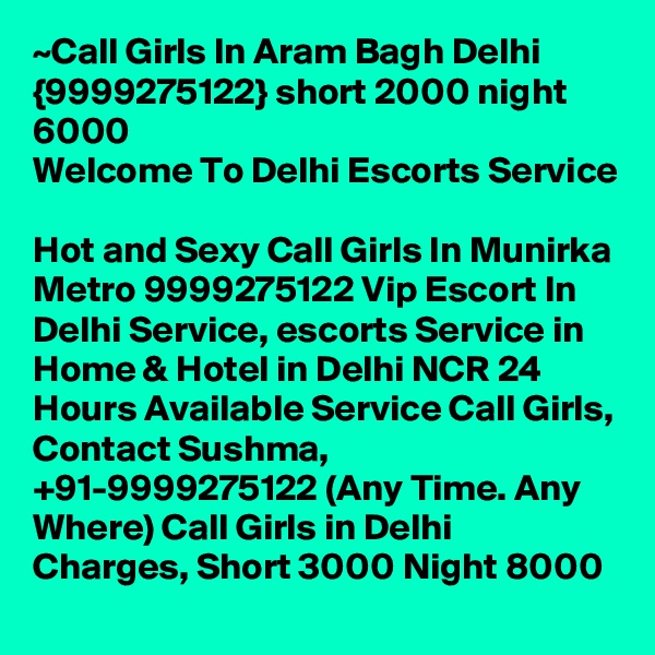 ~Call Girls In Aram Bagh Delhi {9999275122} short 2000 night 6000
Welcome To Delhi Escorts Service 
Hot and Sexy Call Girls In Munirka Metro 9999275122 Vip Escort In Delhi Service, escorts Service in Home & Hotel in Delhi NCR 24 Hours Available Service Call Girls, Contact Sushma, +91-9999275122 (Any Time. Any Where) Call Girls in Delhi Charges, Short 3000 Night 8000 