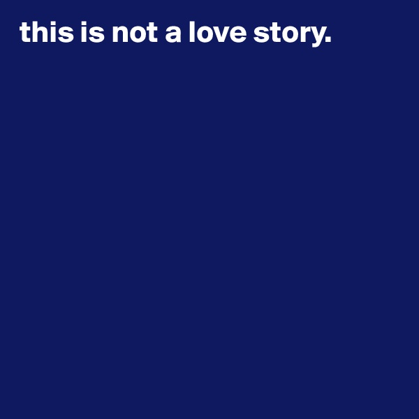 this is not a love story.










