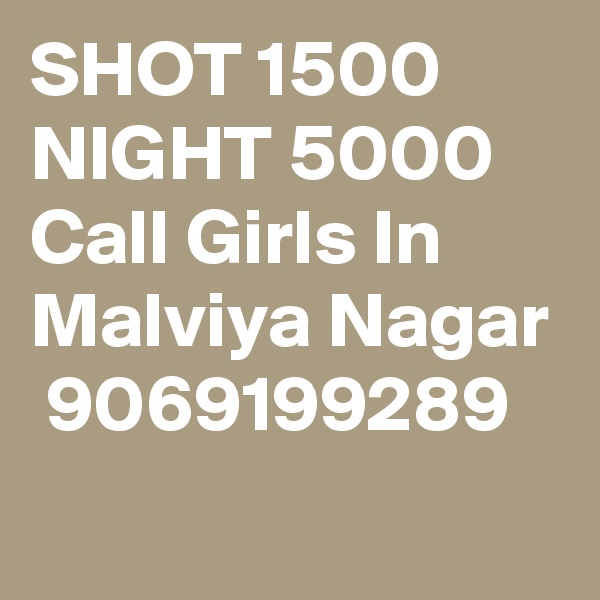 SHOT 1500 NIGHT 5000 Call Girls In Malviya Nagar
 9069199289
