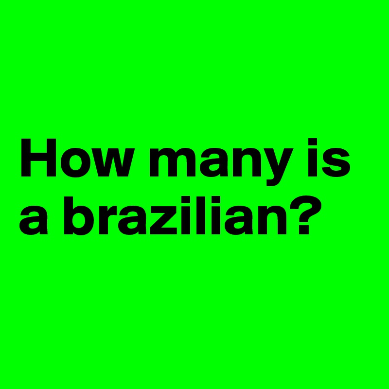 

How many is a brazilian?

