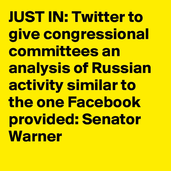 JUST IN: Twitter to give congressional committees an analysis of Russian activity similar to the one Facebook provided: Senator Warner