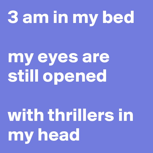 3 am in my bed

my eyes are still opened

with thrillers in my head
