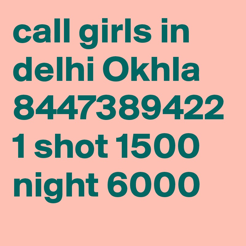 call girls in delhi Okhla 8447389422 1 shot 1500 night 6000 